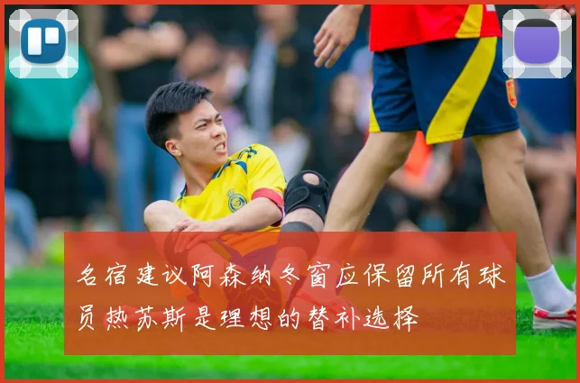 名宿建议阿森纳冬窗应保留所有球员热苏斯是理想的替补选择