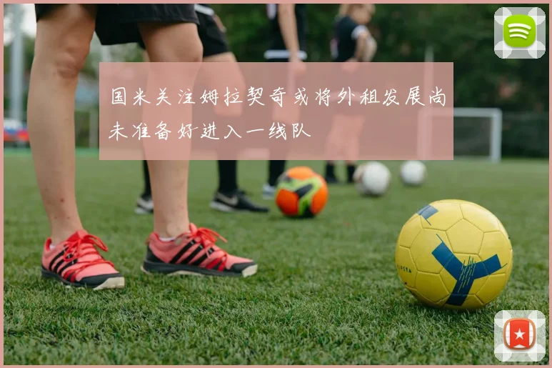 国米关注姆拉契奇或将外租发展尚未准备好进入一线队