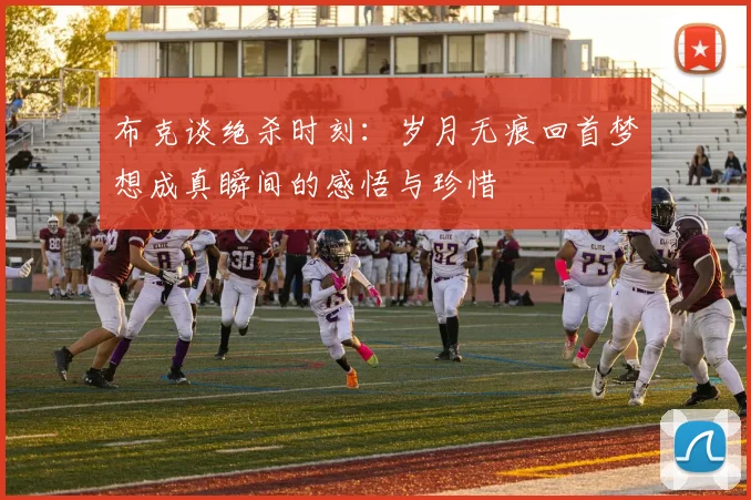 布克谈绝杀时刻：岁月无痕回首梦想成真瞬间的感悟与珍惜