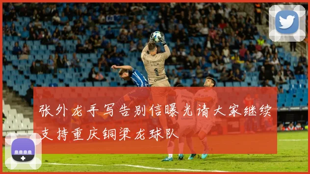 张外龙手写告别信曝光请大家继续支持重庆铜梁龙球队