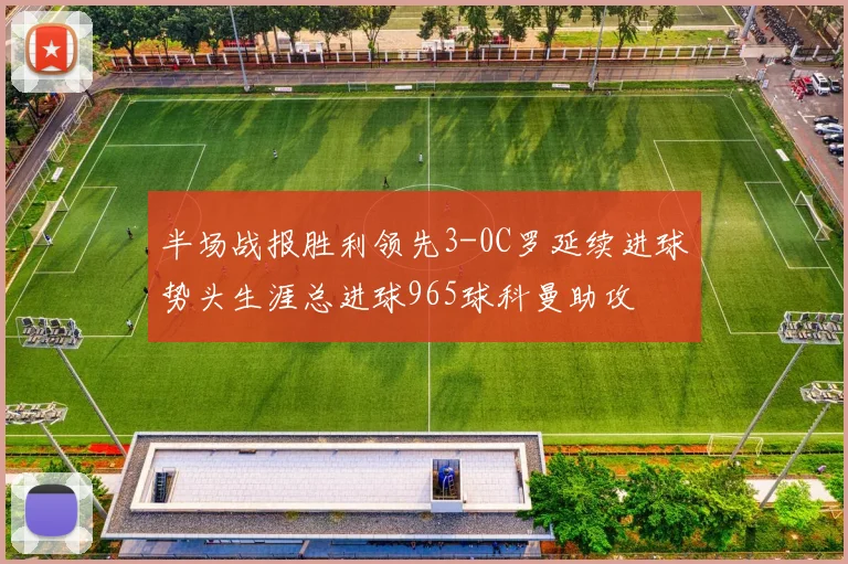 半场战报胜利领先3-0C罗延续进球势头生涯总进球965球科曼助攻