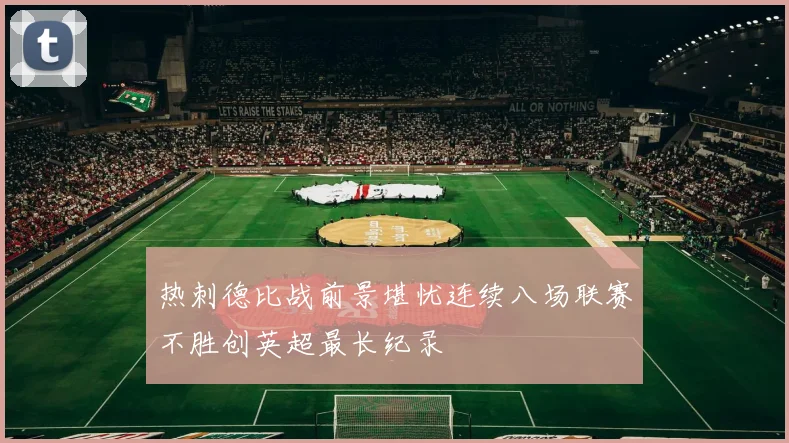 热刺德比战前景堪忧连续八场联赛不胜创英超最长纪录