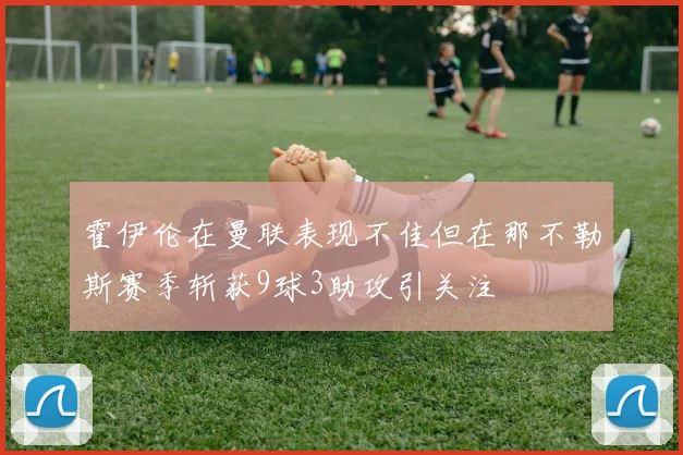 霍伊伦在曼联表现不佳但在那不勒斯赛季斩获9球3助攻引关注