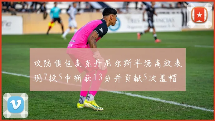 攻防俱佳麦克丹尼尔斯半场高效表现7投5中斩获13分并贡献5次盖帽