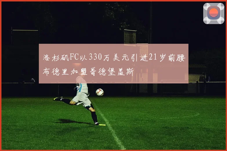 洛杉矶FC以330万美元引进21岁前腰布德里加盟哥德堡盖斯