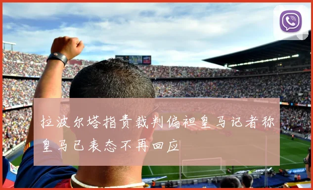 拉波尔塔指责裁判偏袒皇马记者称皇马已表态不再回应