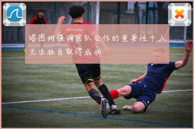 塔图姆强调团队合作的重要性个人无法独自取得成功