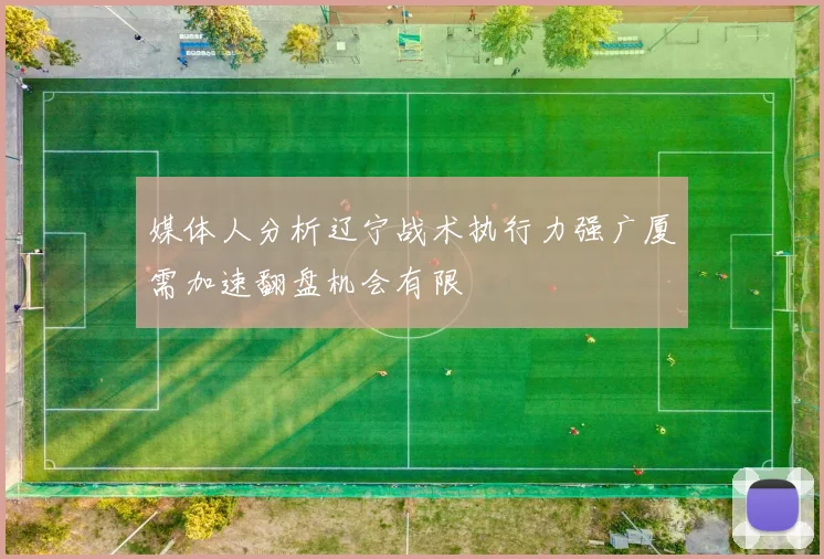 媒体人分析辽宁战术执行力强广厦需加速翻盘机会有限