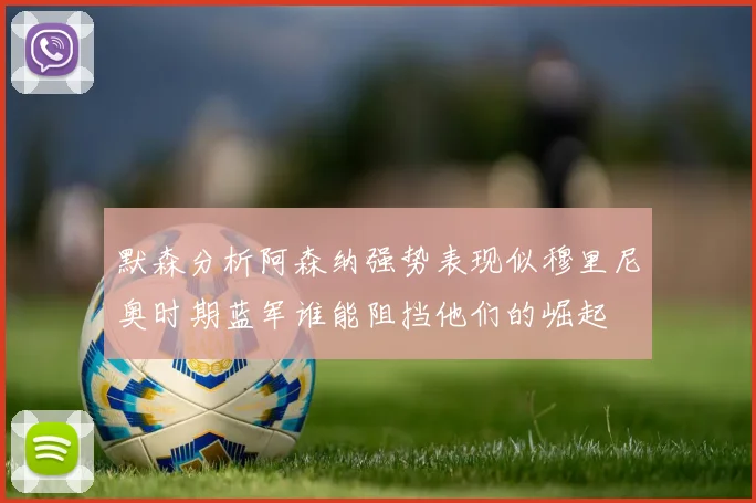 默森分析阿森纳强势表现似穆里尼奥时期蓝军谁能阻挡他们的崛起